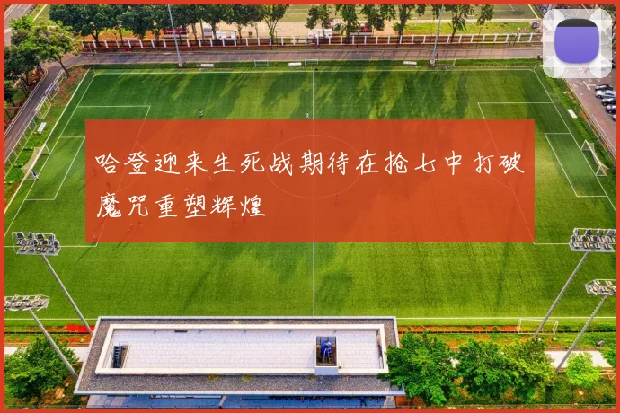 哈登迎来生死战期待在抢七中打破魔咒重塑辉煌