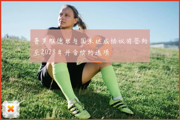普罗维德尔与国米达成协议将签约至2028年并含续约选项