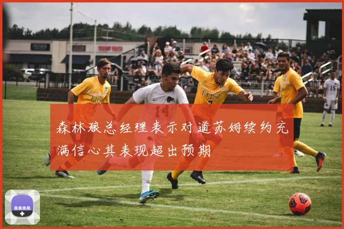 森林狼总经理表示对道苏姆续约充满信心其表现超出预期