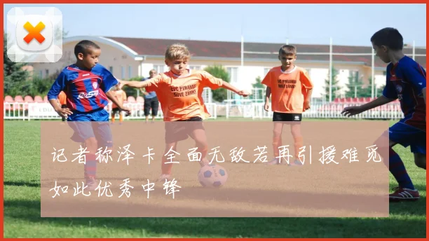 记者称泽卡全面无敌若再引援难觅如此优秀中锋