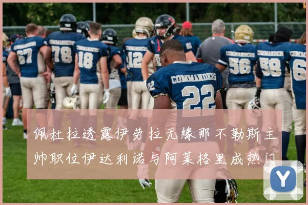 佩杜拉透露伊劳拉无缘那不勒斯主帅职位伊达利诺与阿莱格里成热门候选人