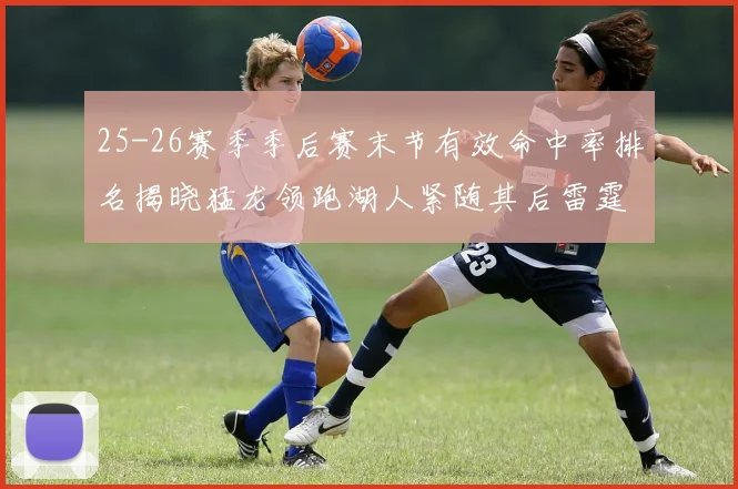 25-26赛季季后赛末节有效命中率排名揭晓猛龙领跑湖人紧随其后雷霆位列第三